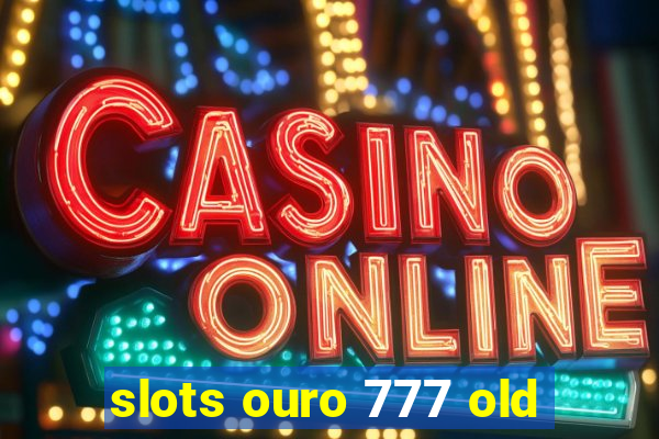 slots ouro 777 old